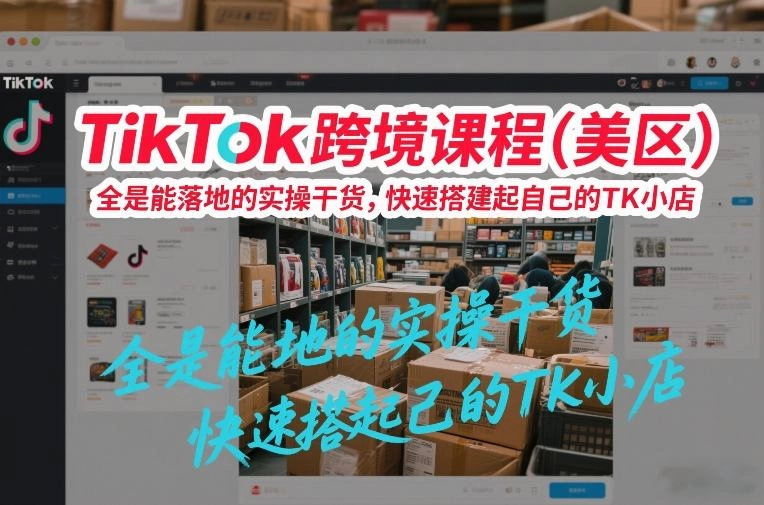 TikTok跨境课程(美区)，全是能落地的实操干货，快速搭建起自己的TK小店-黑猫博客