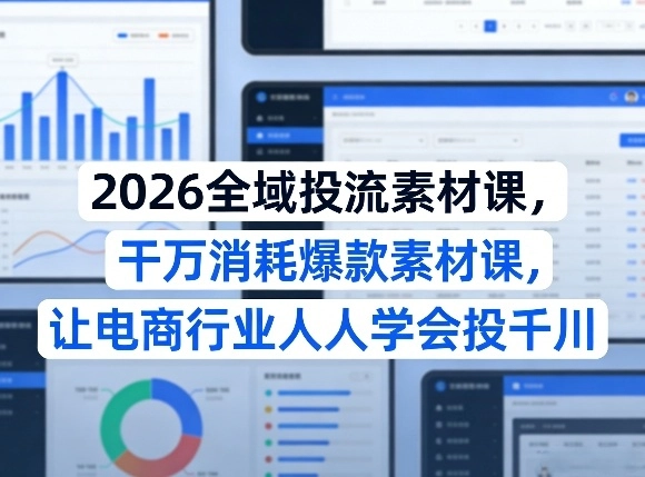 2026全域投流素材课，干万消耗爆款素材课，让电商行业人人学会投千川-黑猫博客