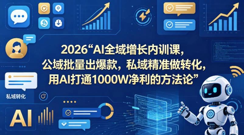 2026AI全域增长内训课，公域批量出爆款，私域精准做转化，用AI打通1000W净利的方法论-黑猫博客