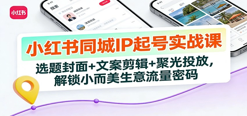小红书同城IP起号实战课：选题封面+文案剪辑+聚光投放，解锁小而美生意流量密码-黑猫博客