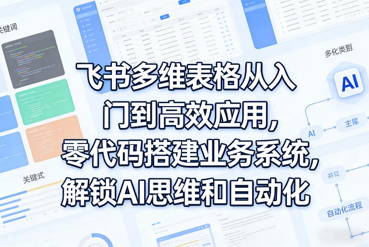 飞书多维表格从入门到高效应用，零代码搭建业务系统，解锁AI思维和自动化-黑猫博客