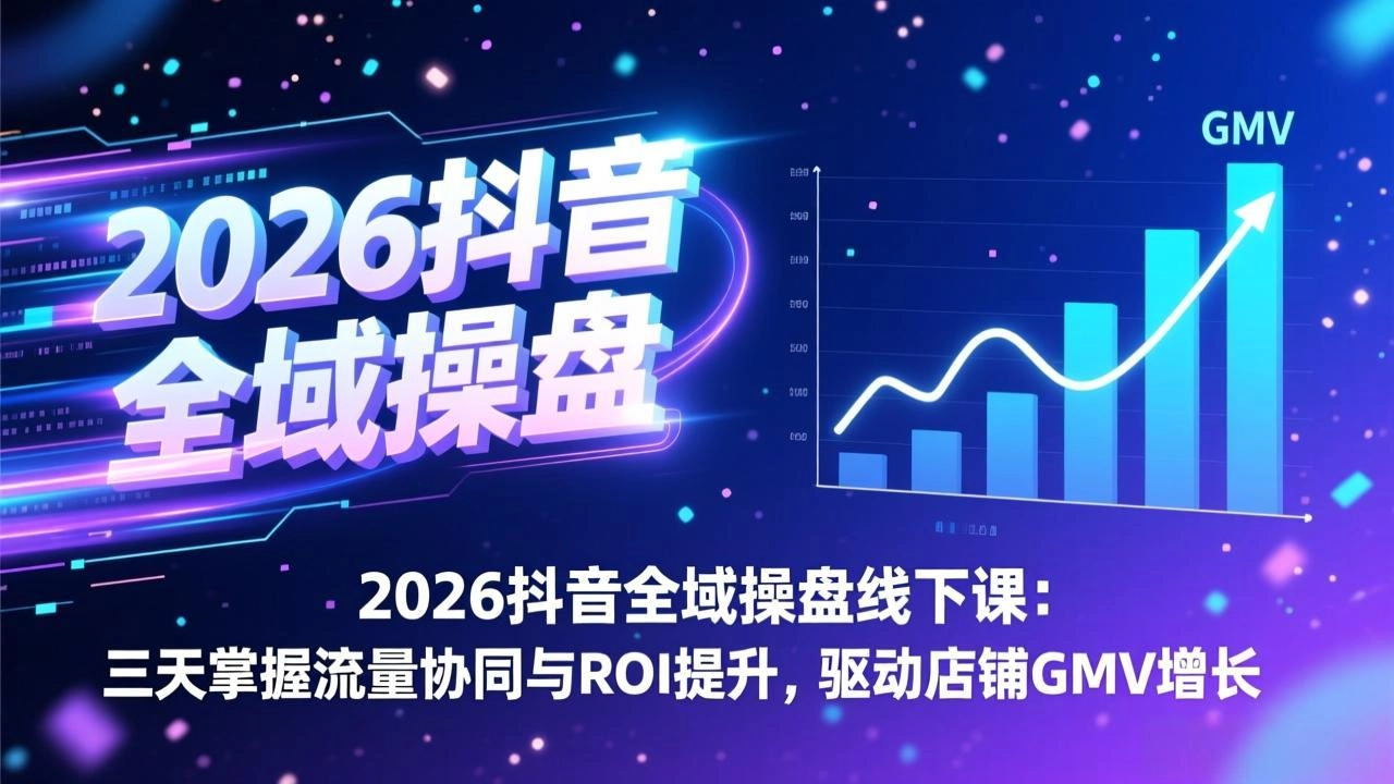 2026抖音全域操盘线下课：三天掌握流量协同与ROI提升，驱动店铺GMV增长-黑猫博客