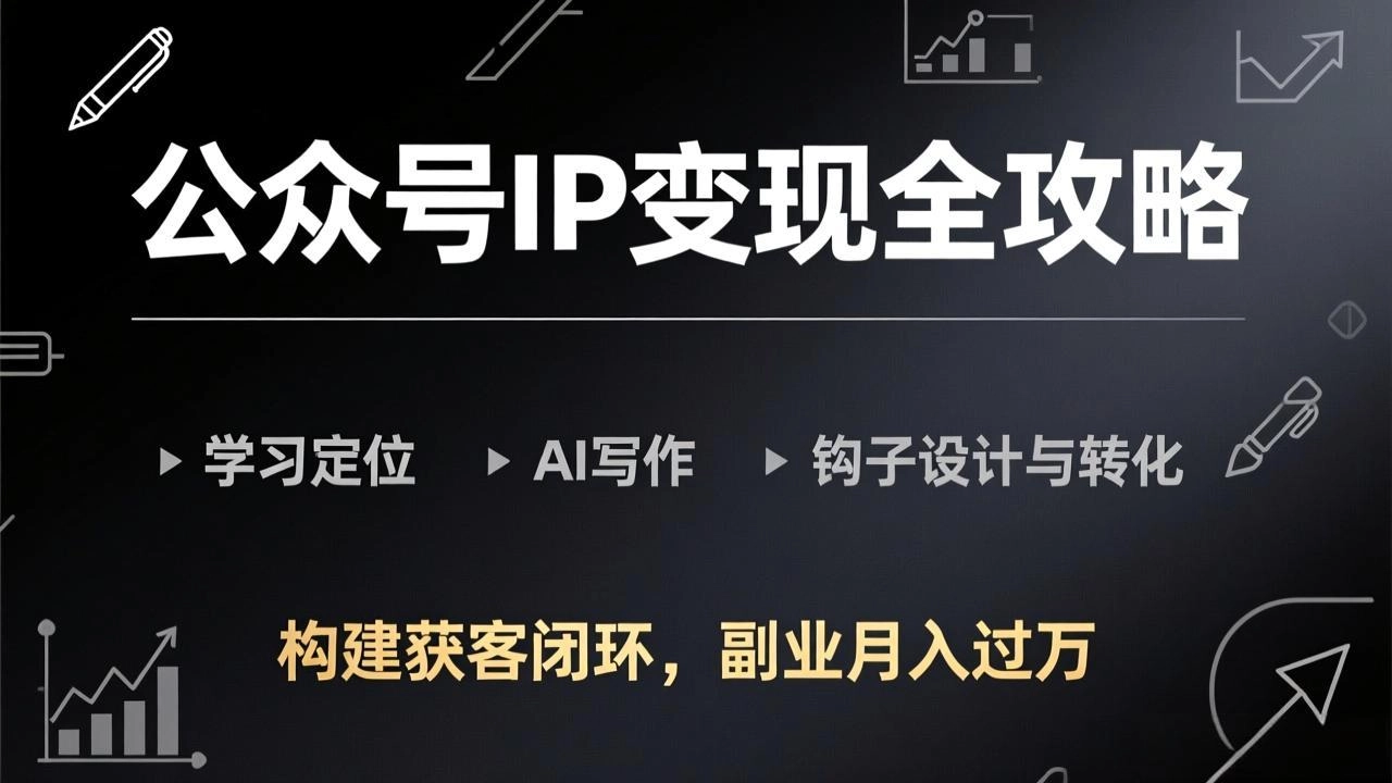 公众号IP变现全攻略-更新，学习定位、AI写作、钩子设计与转化，构建获客闭环，副业月入过万-黑猫博客