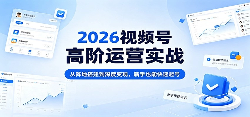 2026视频号高阶运营实战：从阵地搭建到深度变现，新手也能快速起号-黑猫博客