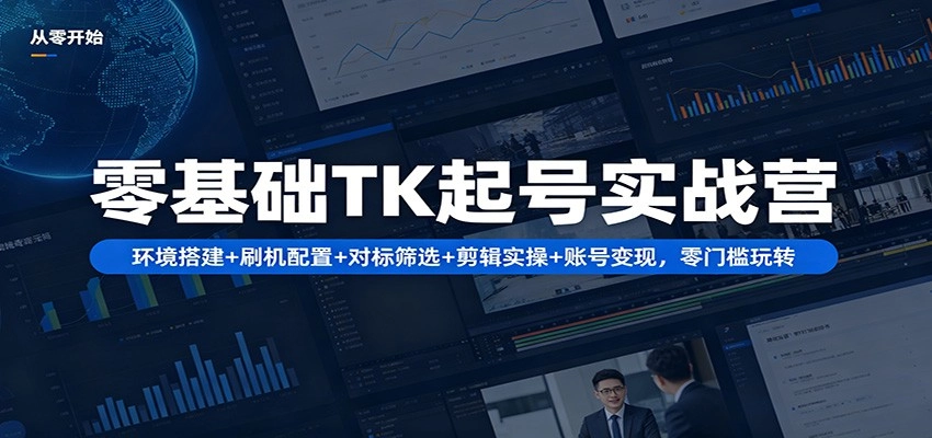 零基础TK起号实战营：环境搭建+ 刷机配置+对标筛选+剪辑实操+账号变现，零门槛玩转-黑猫博客