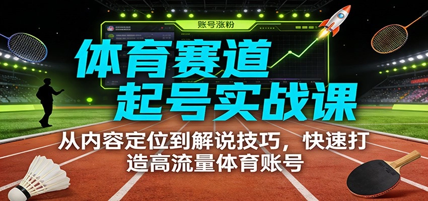 体育赛道起号实战课：从内容定位到解说技巧，快速打造高流量体育账号-黑猫博客