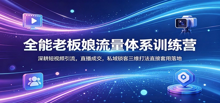 全能老板娘流量体系训练营：深耕短视频引流，直播成交，私域锁客三维打法直接套用落地-黑猫博客