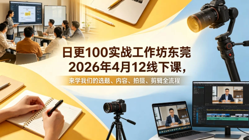 日更100实条‬战工作坊东莞2026年4月12线下课，来学我们的选题、内容、拍摄、剪辑全流程-黑猫博客