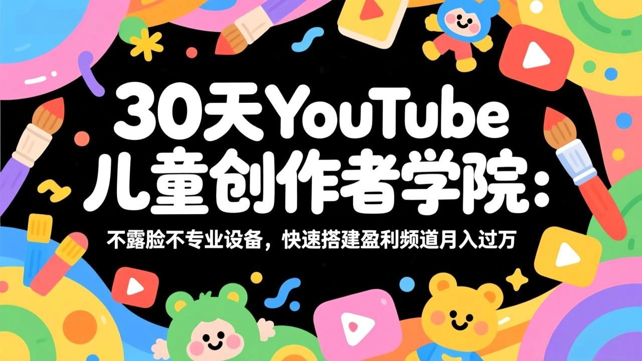 30天YouTube儿童创作者学院：不露脸不专业设备，快速搭建盈利频道月入过万-黑猫博客