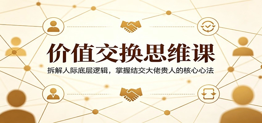 价值交换思维课：拆解人际底层逻辑，掌握结交大佬贵人的核心心法-黑猫博客