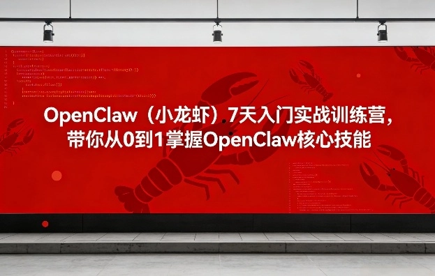 OpenClaw（小龙虾）7天入门实战训练营，带你从0到1掌握OpenClaw核心技能-黑猫博客