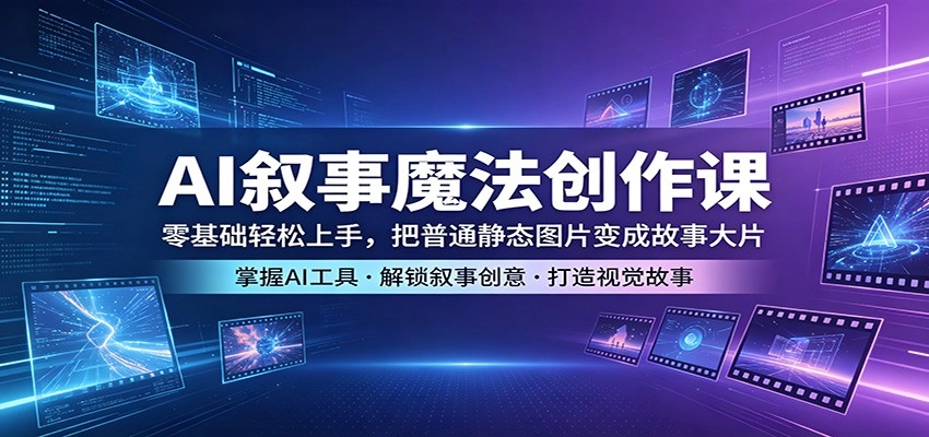 AI叙事魔法创作课：零基础轻松上手，把普通静态图片变成故事大片-黑猫博客