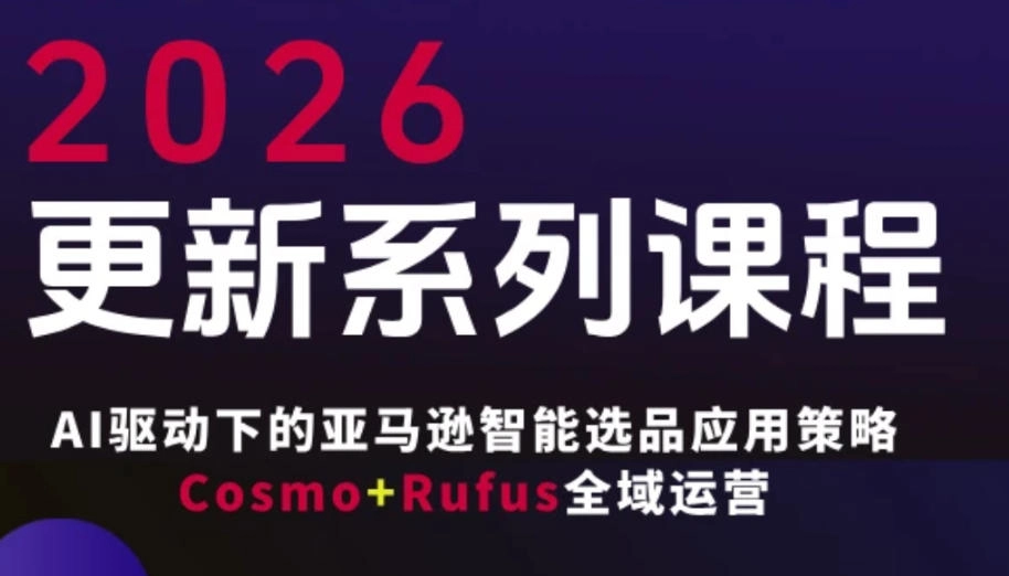 跨境亚马逊FBA系统课程，AI驱动下的亚马逊智能选品应用策略Cosmo+Rufus全域运营(更新26年3月)-黑猫博客
