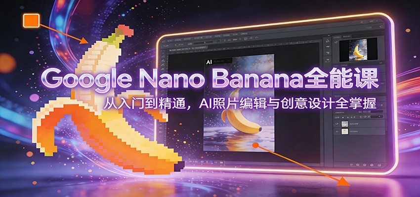 Google Nano Banana全能课：从入门到精通，AI照片编辑与创意设计全掌握-黑猫博客