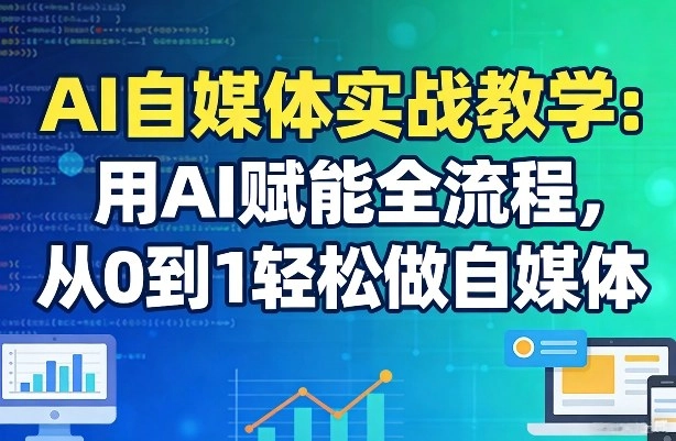 AI自媒体实战教学：用AI赋能全流程，从0到1轻松做自媒体-黑猫博客