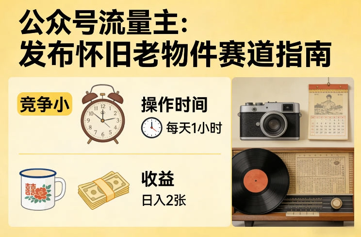 公众号流量主之发布怀旧老物件赛道，竞争小，每天操作1小时，日入2张-黑猫博客