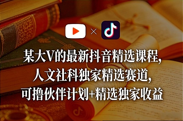 某大V的最新抖音精选课程，人文社科独家精选赛道，可撸伙伴计划+精选独家收益-黑猫博客