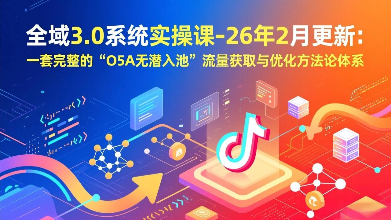 全域3.0系统实操课-26年2月更新：一套完整的“O5A无潜入池”流量获取与优化方法论体系-黑猫博客