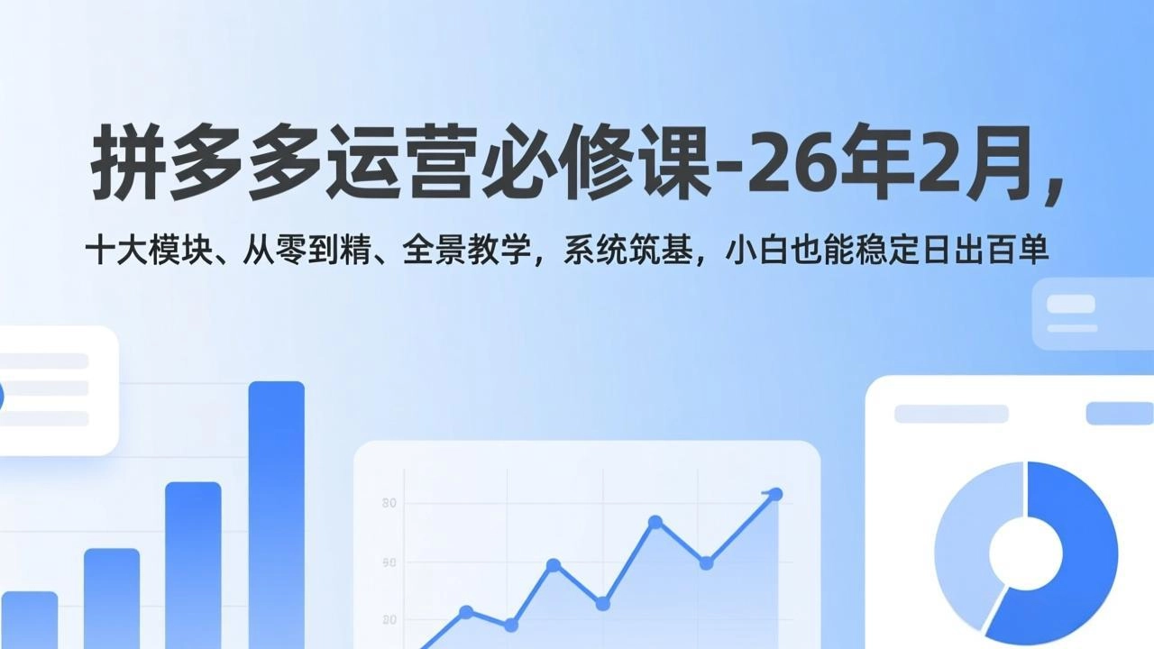 拼多多运营必修课-26年2月，十大模块、从零到精、全景教学，系统筑基，小白也能稳定日出百单-黑猫博客