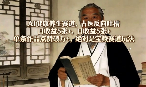 AI健康养生赛道，古医反向吐槽，日收益5张+，单条作品点赞破万+，绝对是宝藏赛道玩法-黑猫博客