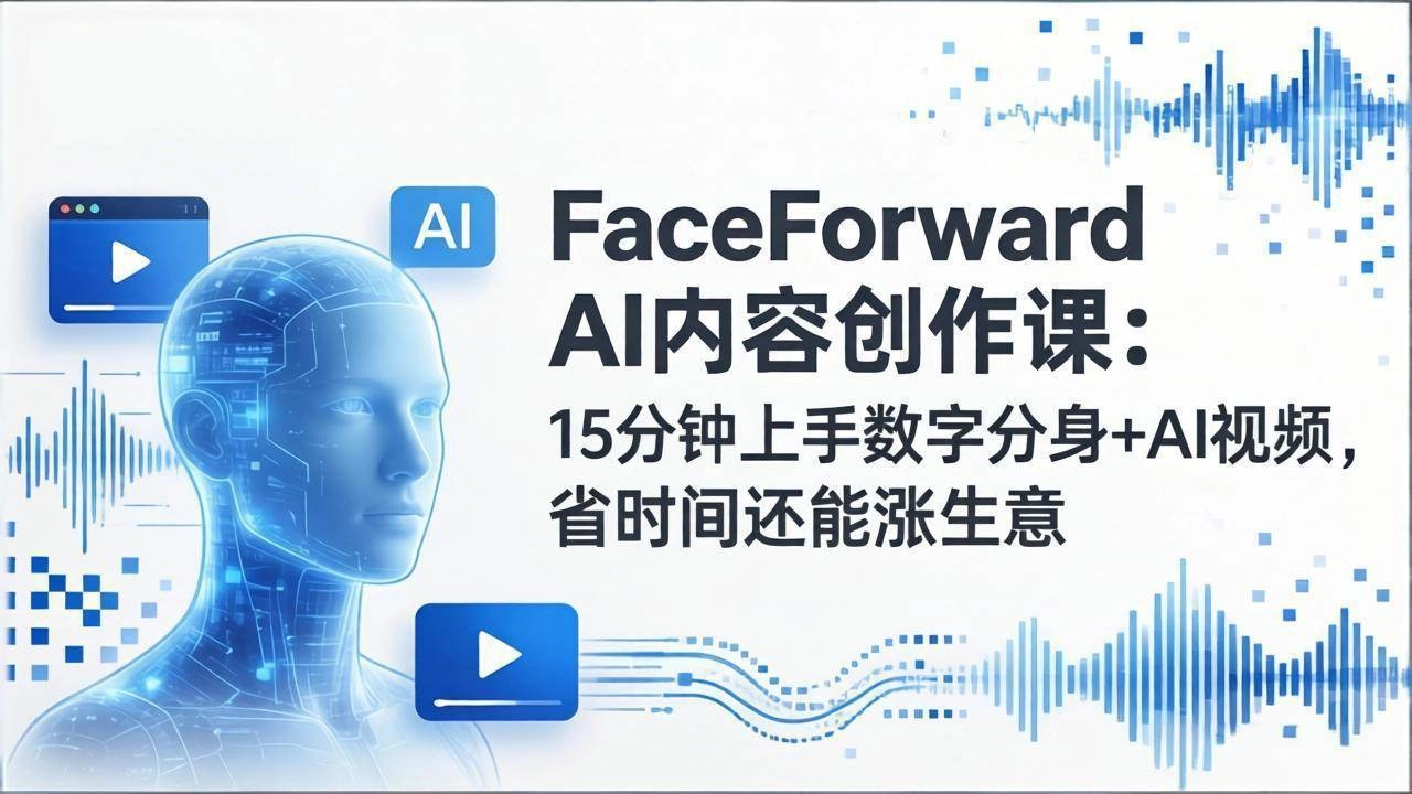 （17681期）FaceForward AI内容创作课：15分钟上手数字分身+AI视频，省时间还能涨生意-黑猫博客
