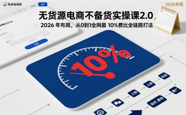 无货源电商不备货实操课2.0，2026年布局，从0到1全网最低10%费比全链路打法【更新26年3月】-黑猫博客